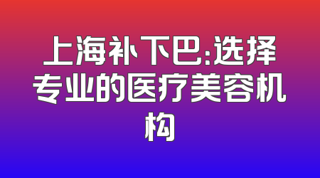 上海补下巴：选择专业的医疗美容机构