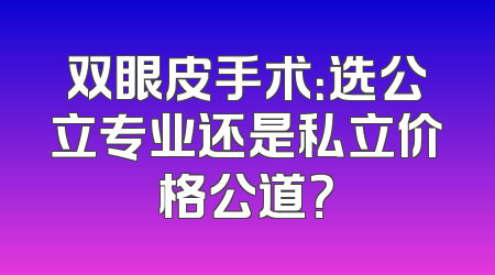 双眼皮手术：选公立专业还是私立价格公道？