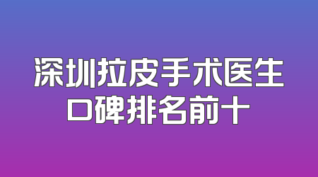 深圳拉皮手术医生口碑排名前十