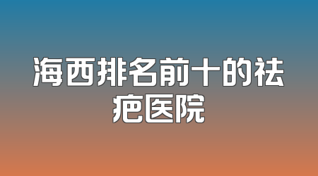 海西排名前十的祛疤医院