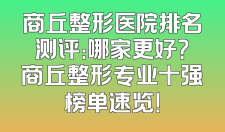 商丘整形医院排名测评：哪家更好？商丘整形专业十强榜单速览！