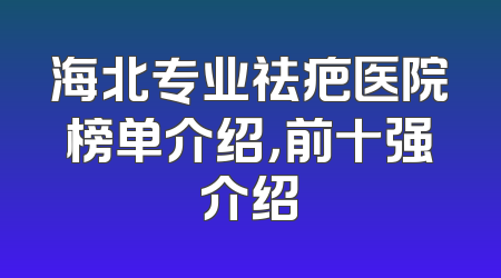 海北专业祛疤医院榜单介绍，前十强介绍