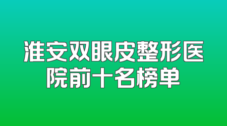 淮安双眼皮整形医院前十名榜单