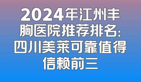 2024年江州丰胸医院推荐排名：四川美莱可靠值得信赖前三