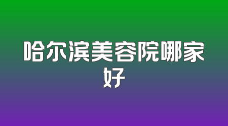 哈尔滨美容院哪家好