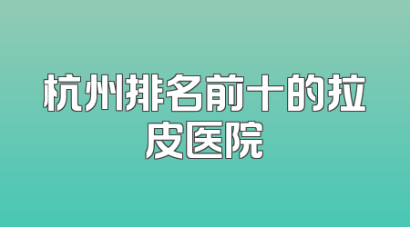 杭州排名前十的拉皮医院
