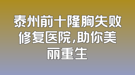 泰州前十隆胸失败修复医院，助你美丽重生