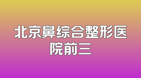 北京鼻综合整形医院前三