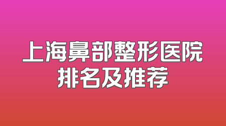 上海鼻部整形医院排名及推荐